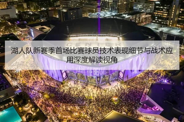 湖人队新赛季首场比赛球员技术表现细节与战术应用深度解读视角