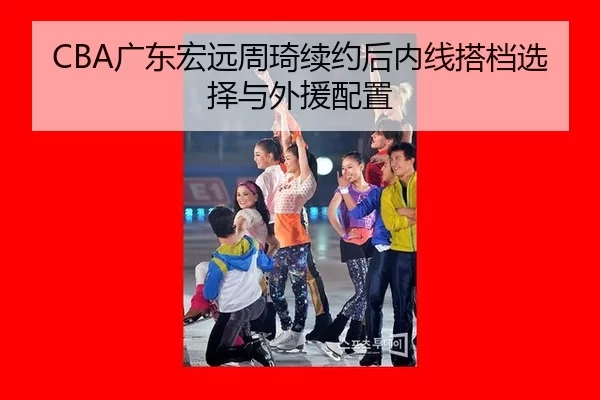 CBA广东宏远周琦续约后内线搭档选择与外援配置